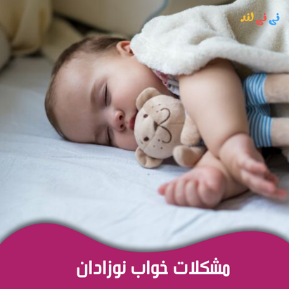 مشكلات خواب نوزادان؛ چرا بچه ام نمیخوابه و باید چیكار كنم؟