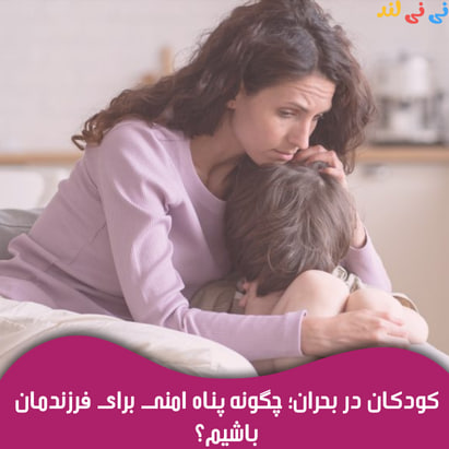 كودكان در بحران؛ چگونه پناه امنی برای فرزندمان باشیم؟