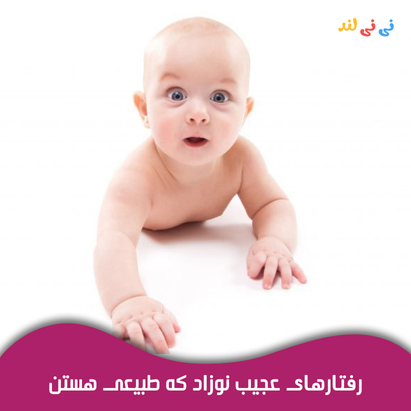 رفتارهای عجیب نوزاد كه طبیعی هستند؛ از نگرانی تا آرامش